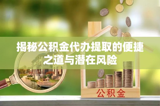 横栏揭秘公积金代办提取的便捷之道与潜在风险