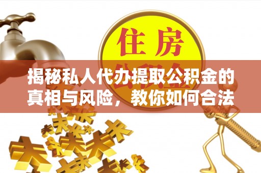 横栏揭秘私人代办提取公积金的真相与风险，教你如何合法合规操作