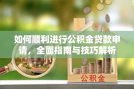 横栏如何顺利进行公积金贷款申请，全面指南与技巧解析