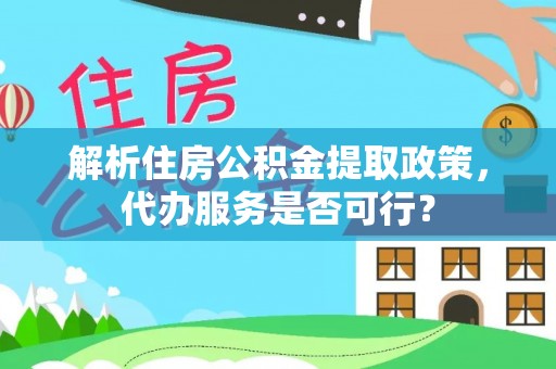横栏解析住房公积金提取政策，代办服务是否可行？