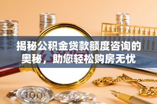 横栏揭秘公积金贷款额度咨询的奥秘，助您轻松购房无忧