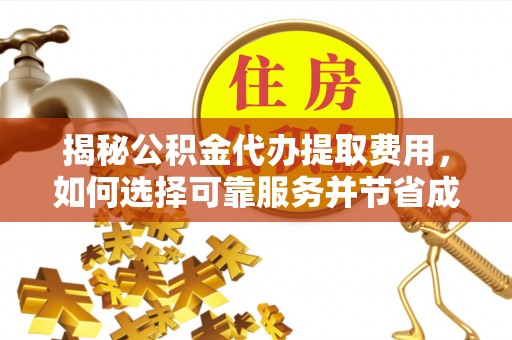 横栏揭秘公积金代办提取费用，如何选择可靠服务并节省成本