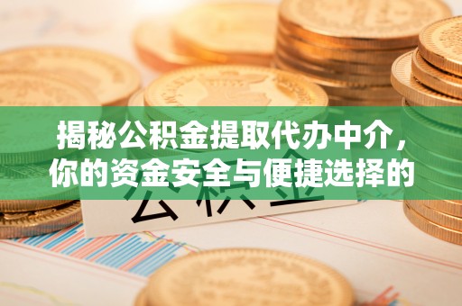 横栏揭秘公积金提取代办中介，你的资金安全与便捷选择的平衡点