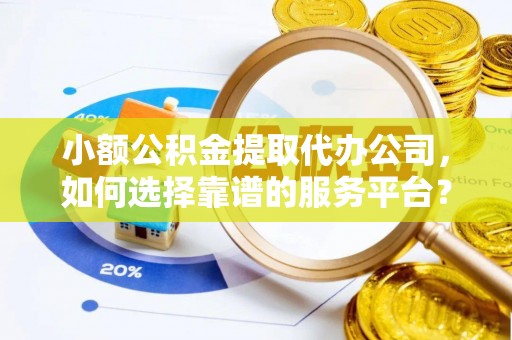 横栏小额公积金提取代办公司，如何选择靠谱的服务平台？
