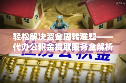 横栏轻松解决资金周转难题——代办公积金提取服务全解析