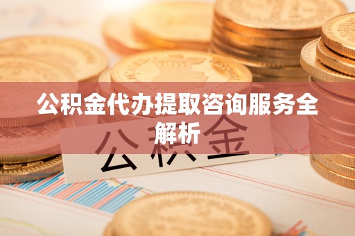 横栏公积金代办提取咨询服务全解析