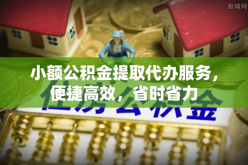横栏小额公积金提取代办服务，便捷高效，省时省力