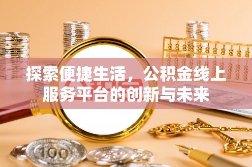 横栏探索便捷生活，公积金线上服务平台的创新与未来
