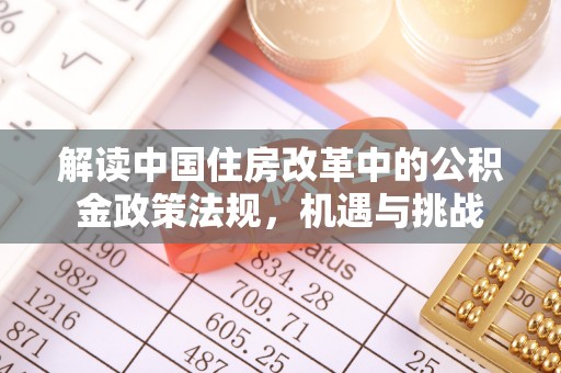 横栏解读中国住房改革中的公积金政策法规，机遇与挑战