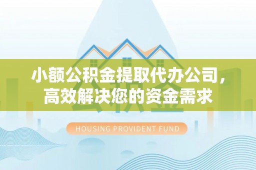 横栏小额公积金提取代办公司，高效解决您的资金需求