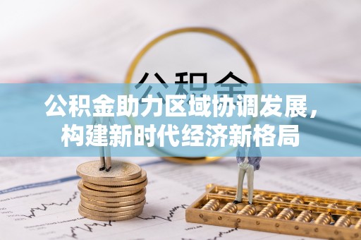 横栏公积金助力区域协调发展，构建新时代经济新格局