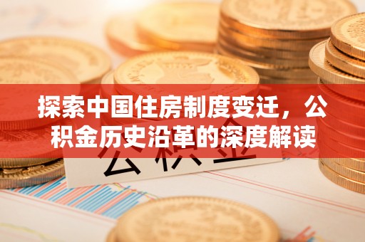 横栏探索中国住房制度变迁，公积金历史沿革的深度解读