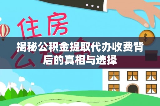 横栏揭秘公积金提取代办收费背后的真相与选择