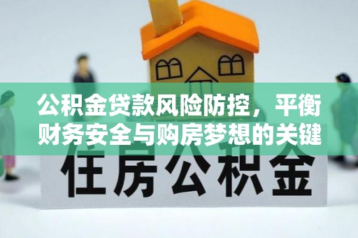 横栏公积金贷款风险防控，平衡财务安全与购房梦想的关键