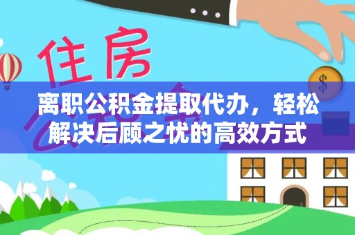横栏离职公积金提取代办，轻松解决后顾之忧的高效方式