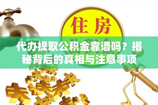 横栏代办提取公积金靠谱吗？揭秘背后的真相与注意事项