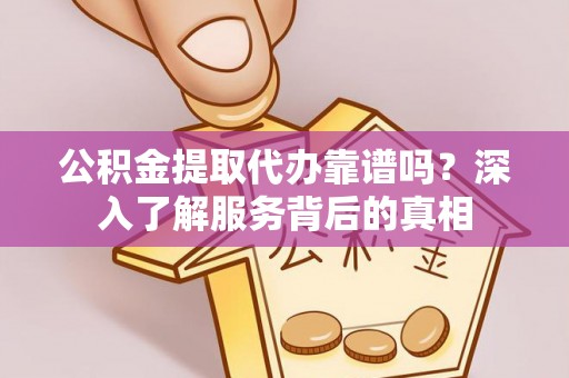 横栏公积金提取代办靠谱吗？深入了解服务背后的真相