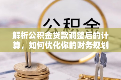 横栏解析公积金贷款调整后的计算，如何优化你的财务规划