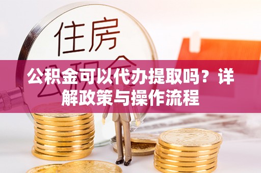 横栏公积金可以代办提取吗？详解政策与操作流程