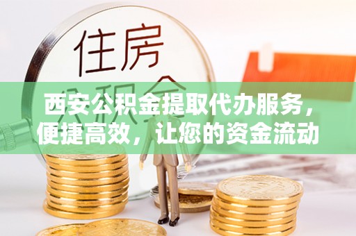 横栏西安公积金提取代办服务，便捷高效，让您的资金流动无忧