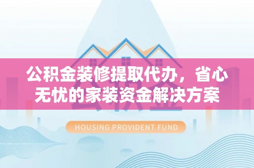 横栏公积金装修提取代办，省心无忧的家装资金解决方案