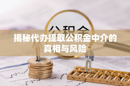 横栏揭秘代办提取公积金中介的真相与风险