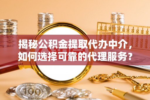 横栏揭秘公积金提取代办中介，如何选择可靠的代理服务？