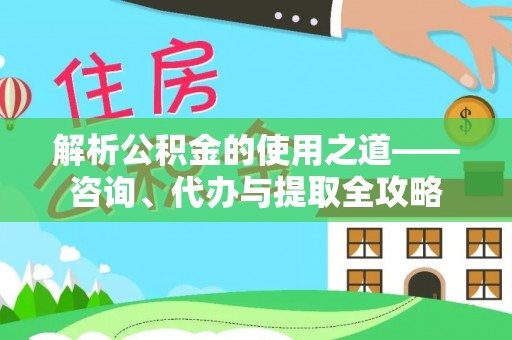 横栏解析公积金的使用之道——咨询、代办与提取全攻略