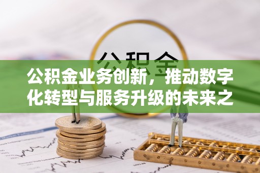 横栏公积金业务创新，推动数字化转型与服务升级的未来之路