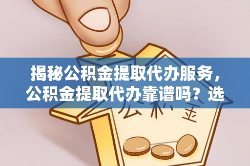 横栏揭秘公积金提取代办服务，公积金提取代办靠谱吗？选择需谨慎