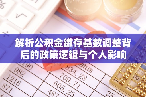横栏解析公积金缴存基数调整背后的政策逻辑与个人影响