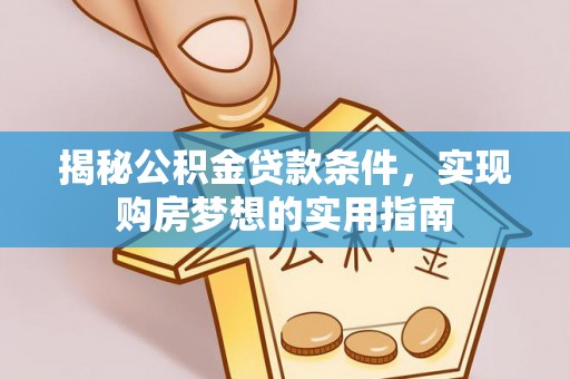 横栏揭秘公积金贷款条件，实现购房梦想的实用指南