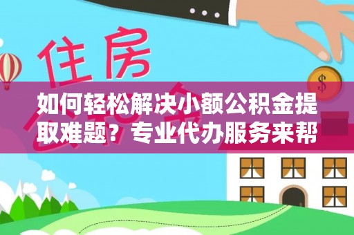 横栏如何轻松解决小额公积金提取难题？专业代办服务来帮忙