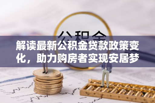 横栏解读最新公积金贷款政策变化，助力购房者实现安居梦想