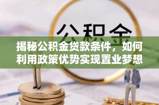 横栏揭秘公积金贷款条件，如何利用政策优势实现置业梦想