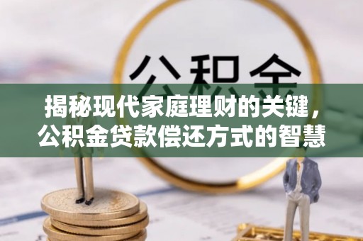 横栏揭秘现代家庭理财的关键，公积金贷款偿还方式的智慧选择