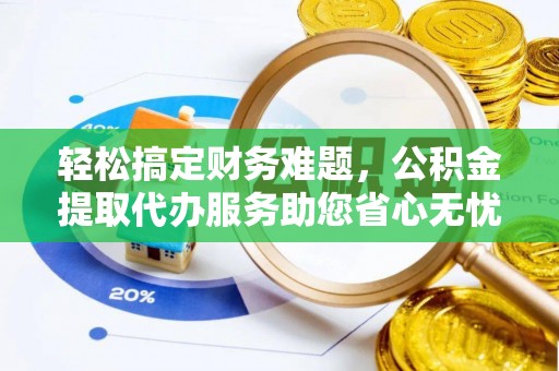 横栏轻松搞定财务难题，公积金提取代办服务助您省心无忧