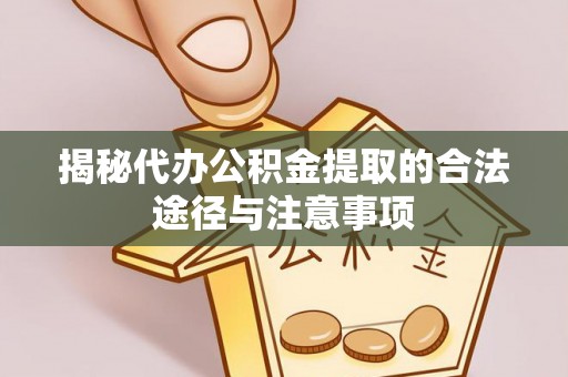 横栏揭秘代办公积金提取的合法途径与注意事项