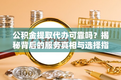 横栏公积金提取代办可靠吗？揭秘背后的服务真相与选择指南