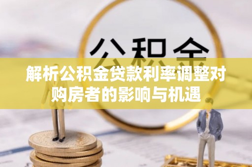 横栏解析公积金贷款利率调整对购房者的影响与机遇