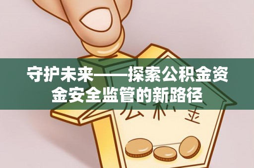 横栏守护未来——探索公积金资金安全监管的新路径