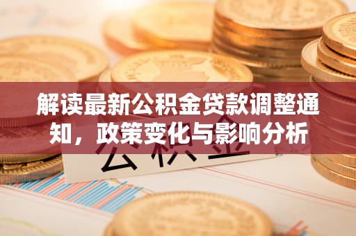 横栏解读最新公积金贷款调整通知，政策变化与影响分析