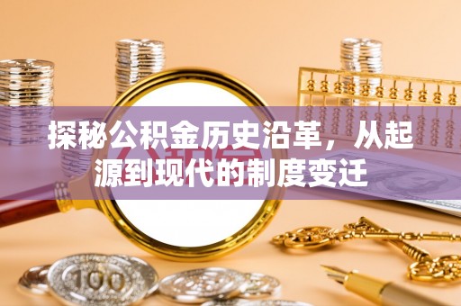 横栏探秘公积金历史沿革，从起源到现代的制度变迁