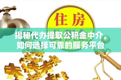 横栏揭秘代办提取公积金中介，如何选择可靠的服务平台