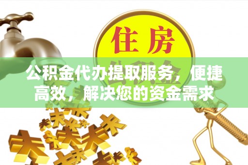 横栏公积金代办提取服务，便捷高效，解决您的资金需求