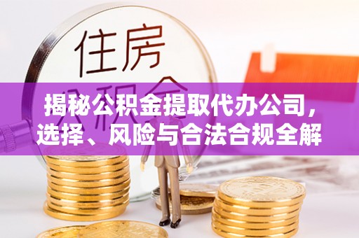 横栏揭秘公积金提取代办公司，选择、风险与合法合规全解析