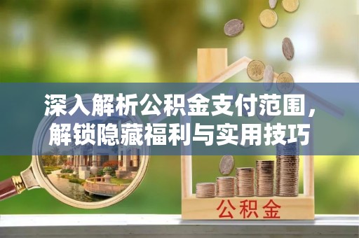 横栏深入解析公积金支付范围，解锁隐藏福利与实用技巧
