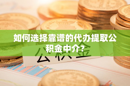 横栏如何选择靠谱的代办提取公积金中介？