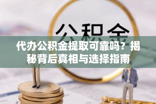 横栏代办公积金提取可靠吗？揭秘背后真相与选择指南