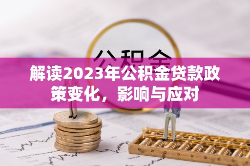 横栏解读2023年公积金贷款政策变化，影响与应对